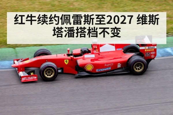 红牛续约佩雷斯至2027 维斯塔潘搭档不变