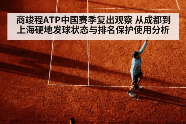 商竣程ATP中国赛季复出观察 从成都到上海硬地发球状态与排名保护使用分析