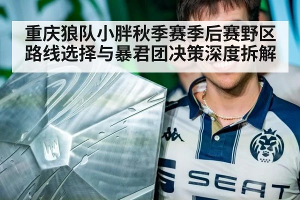 重庆狼队小胖秋季赛季后赛野区路线选择与暴君团决策深度拆解
